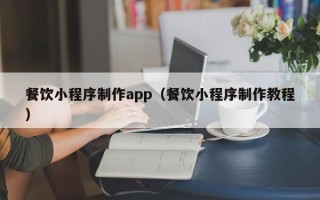 盘锦餐饮小程序制作app（餐饮小程序制作教程）