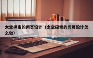 盘锦太空探索的网页设计（太空探索的网页设计怎么做）