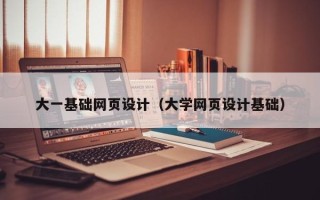 盘锦大一基础网页设计（大学网页设计基础）