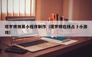 盘锦塔罗牌测算小程序制作（塔罗牌在线占卜小游戏）