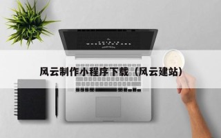 盘锦风云制作小程序下载（风云建站）