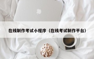 盘锦在线制作考试小程序（在线考试制作平台）