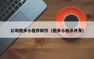 盘锦公司跑步小程序制作（跑步小程序开发）